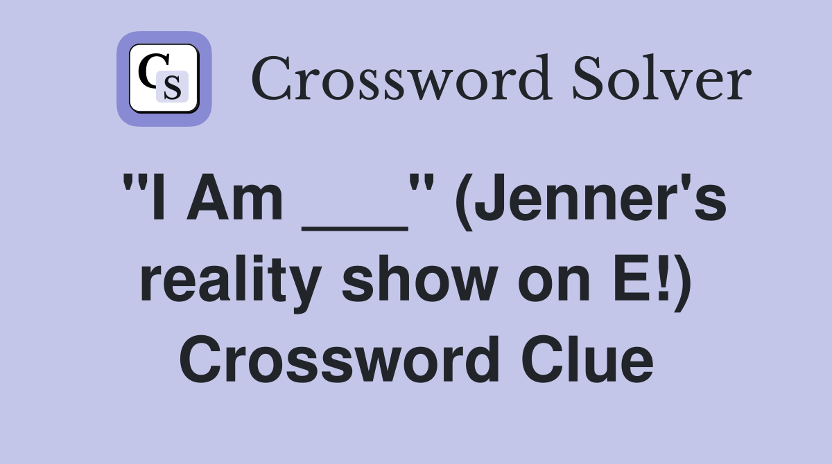 "I Am ___" (Jenner's reality show on E!) Crossword Clue
