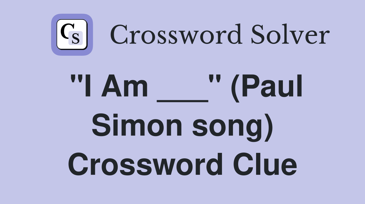 "I Am ___" (Paul Simon song) Crossword Clue
