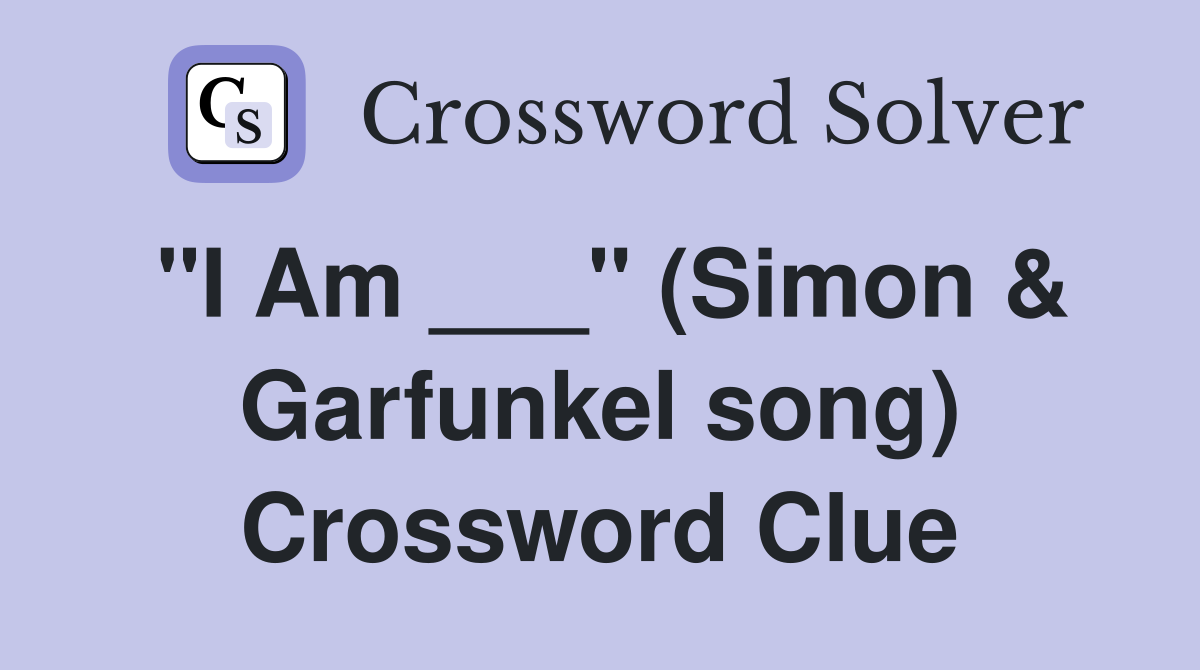 "I Am ___" (Simon & Garfunkel song) Crossword Clue