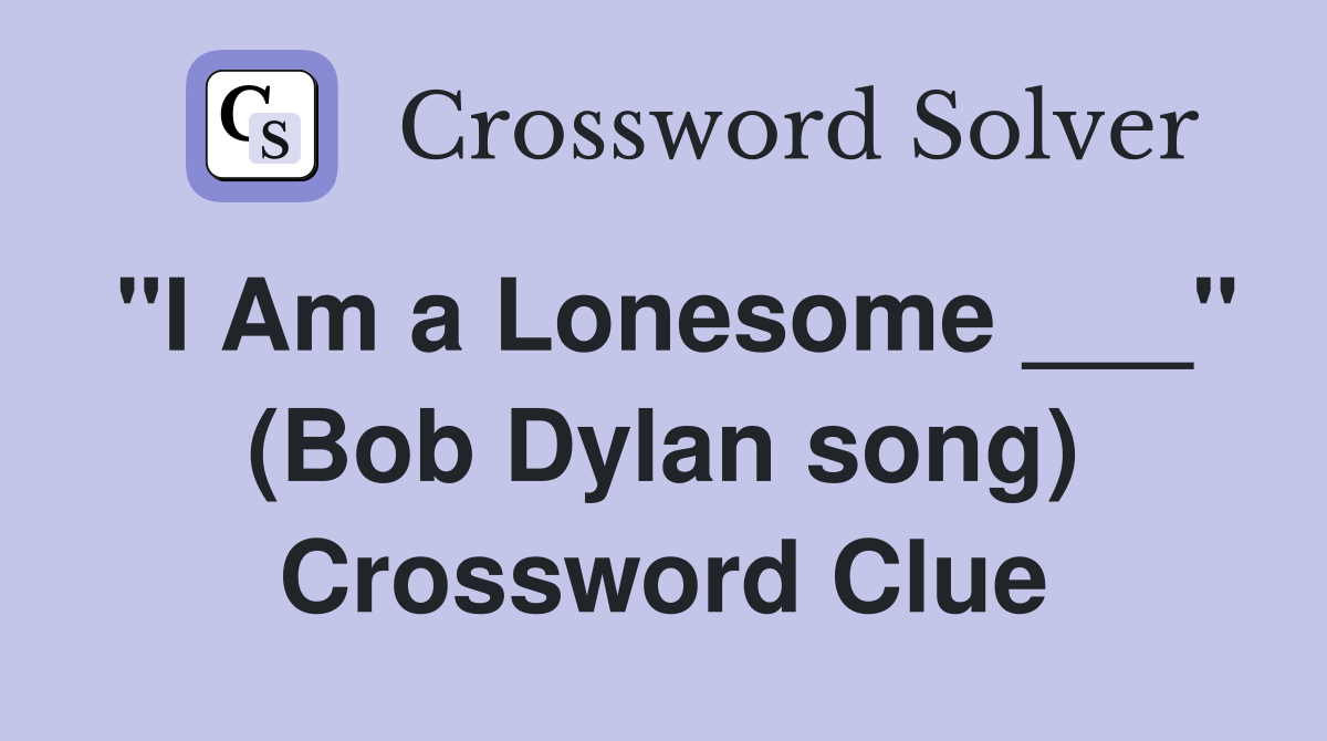 "I Am a Lonesome ___" (Bob Dylan song) Crossword Clue
