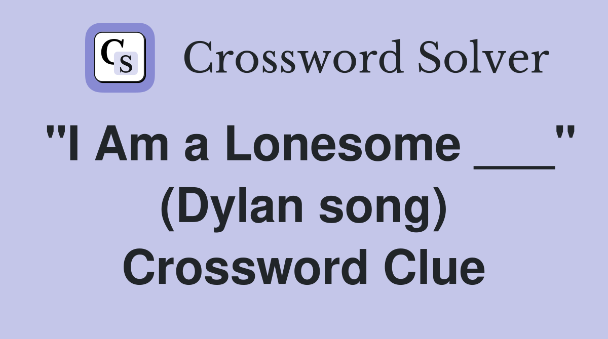 "I Am a Lonesome ___" (Dylan song) Crossword Clue