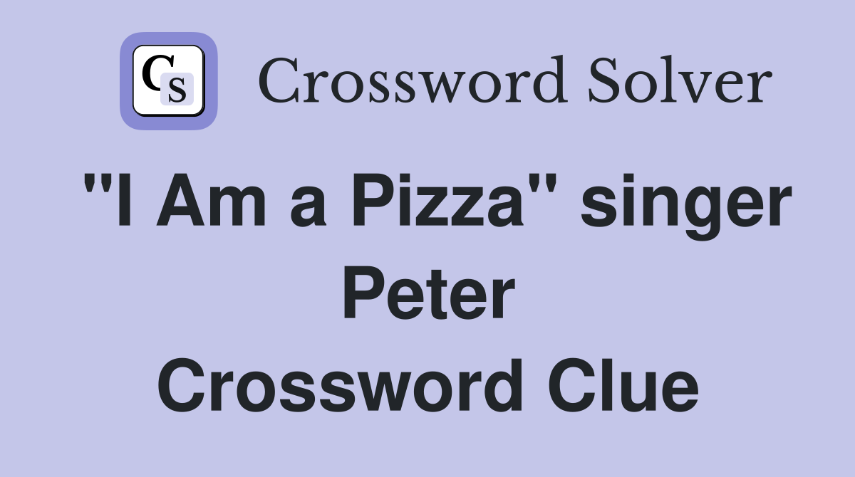 "I Am a Pizza" singer Peter Crossword Clue