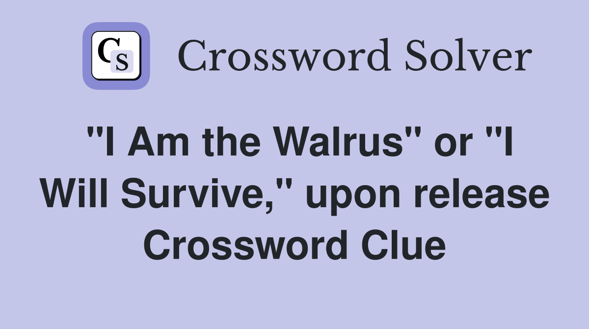 "I Am the Walrus" or "I Will Survive," upon release Crossword Clue