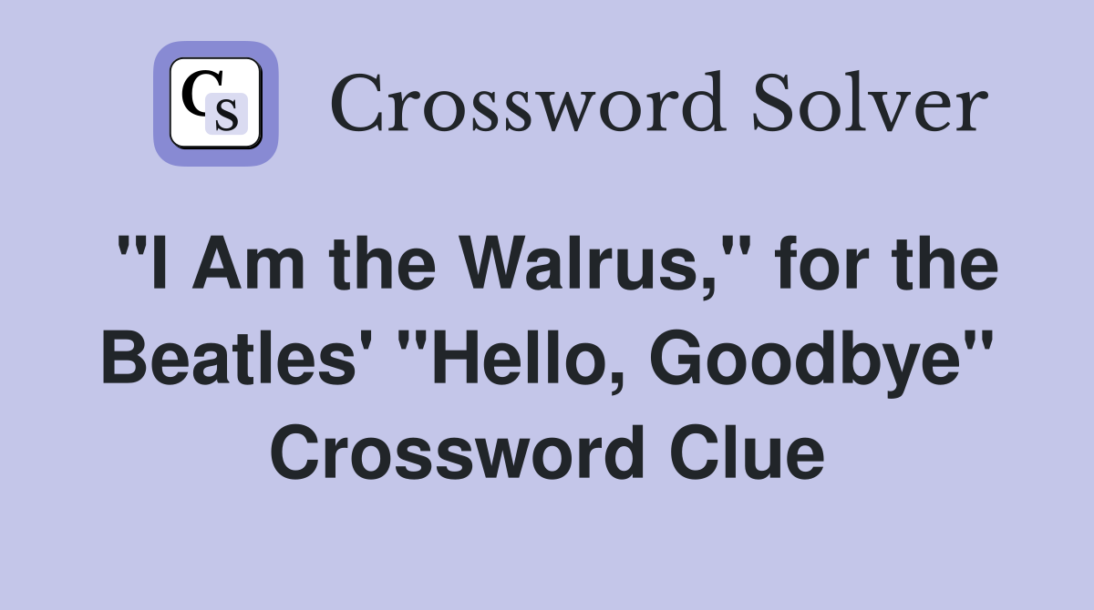 "I Am the Walrus," for the Beatles' "Hello, Goodbye" Crossword Clue