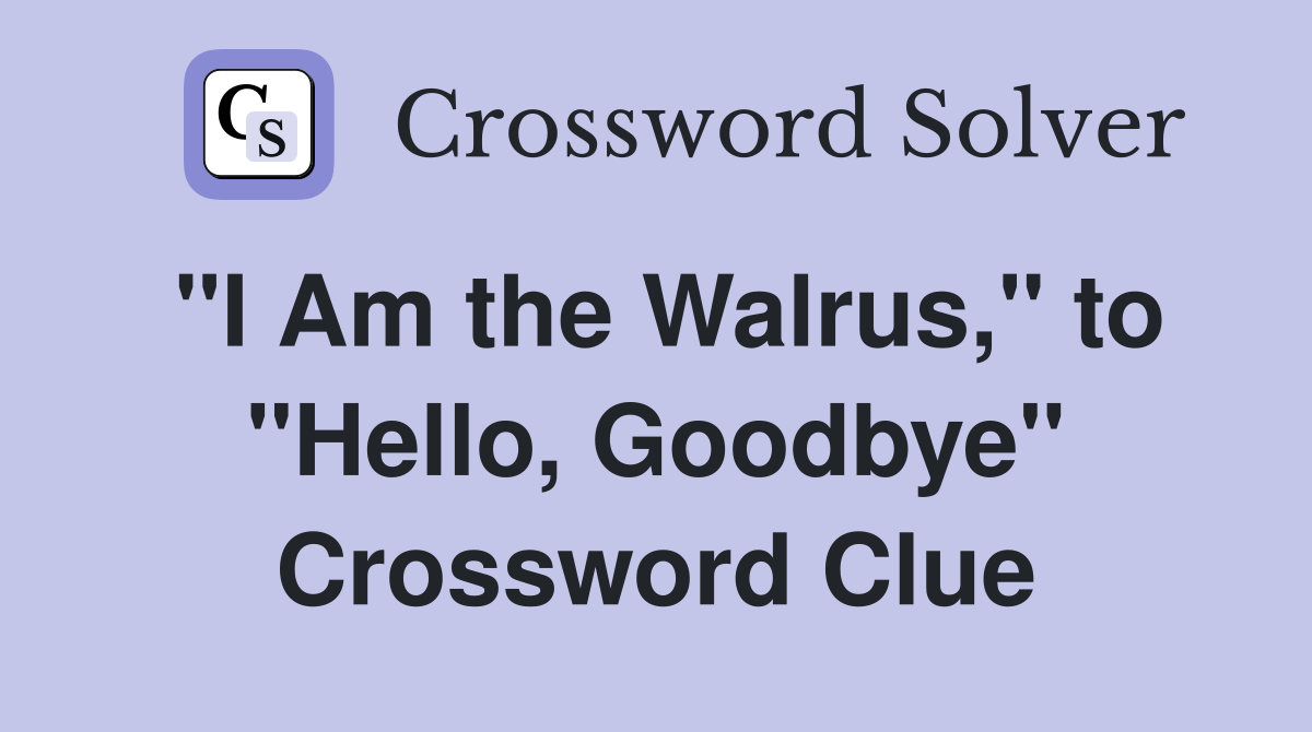 "I Am the Walrus," to "Hello, Goodbye" Crossword Clue