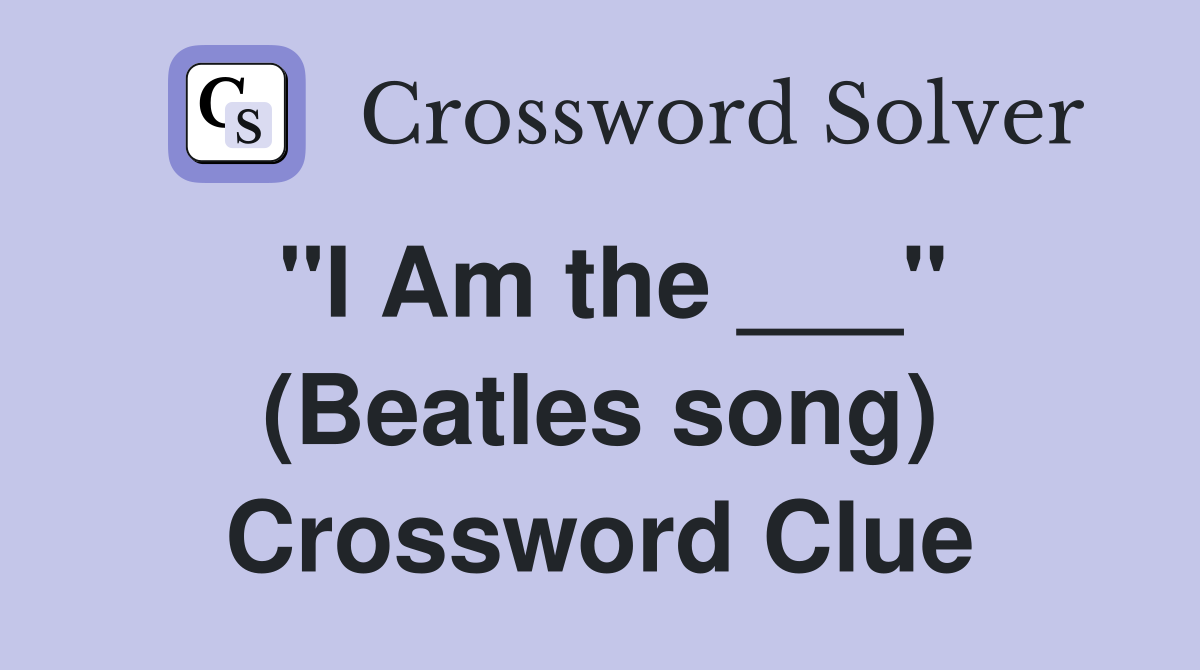 "I Am the ___" (Beatles song) Crossword Clue