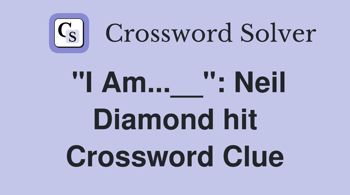 "I Am...__": Neil Diamond hit Crossword Clue