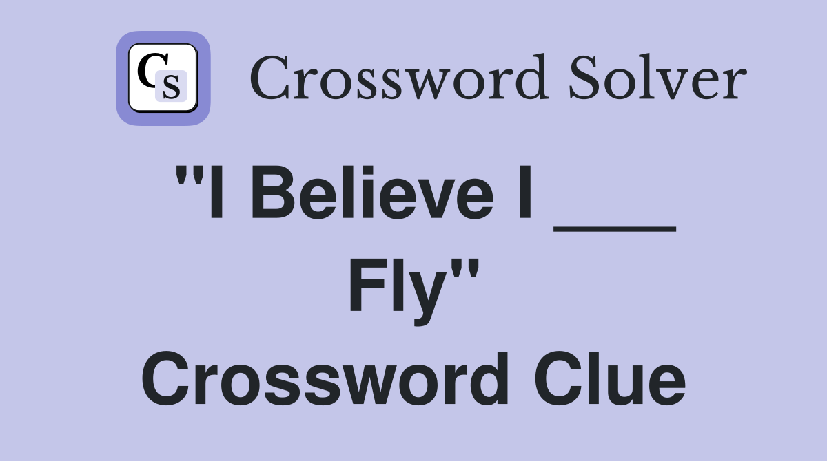 "I Believe I ___ Fly" Crossword Clue