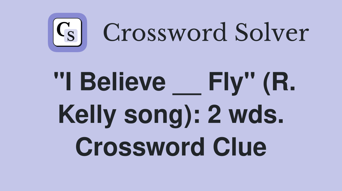 "I Believe __ Fly" (R. Kelly song): 2 wds. Crossword Clue