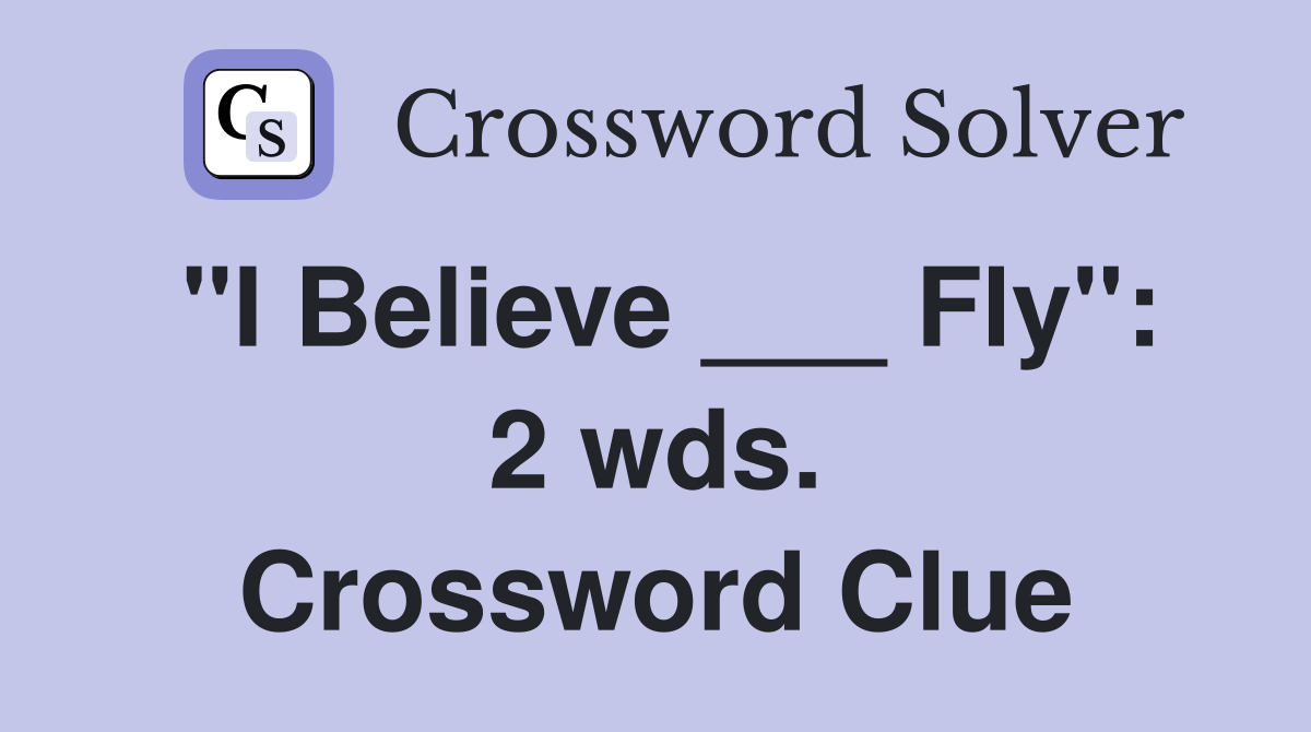 "I Believe ___ Fly": 2 wds. Crossword Clue
