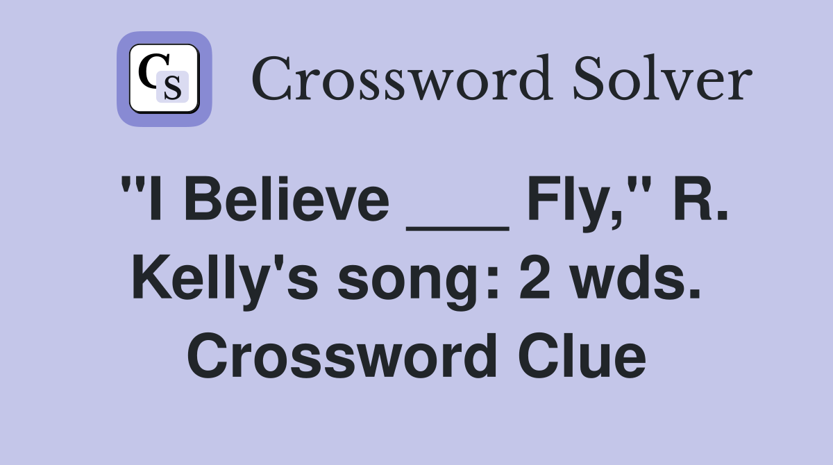 "I Believe ___ Fly," R. Kelly's song: 2 wds. Crossword Clue
