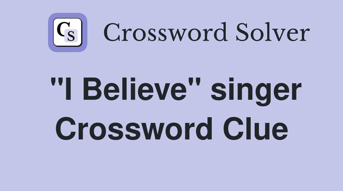 "I Believe" singer Crossword Clue