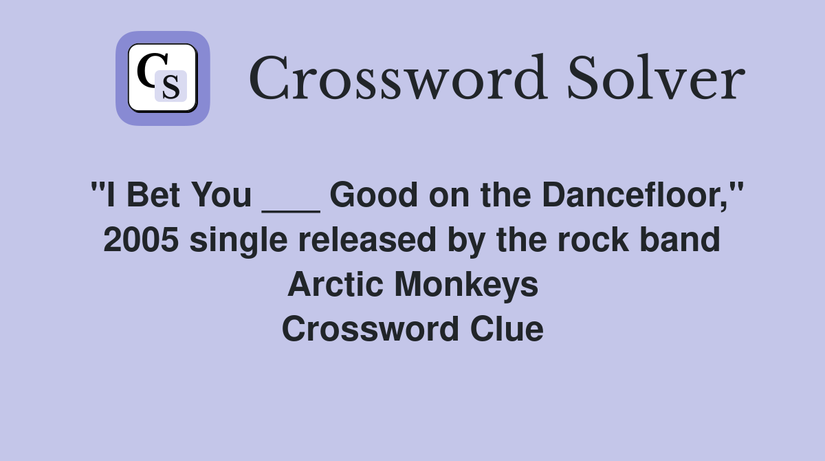 "I Bet You ___ Good on the Dancefloor," 2005 single released by the rock band Arctic Monkeys Crossword Clue