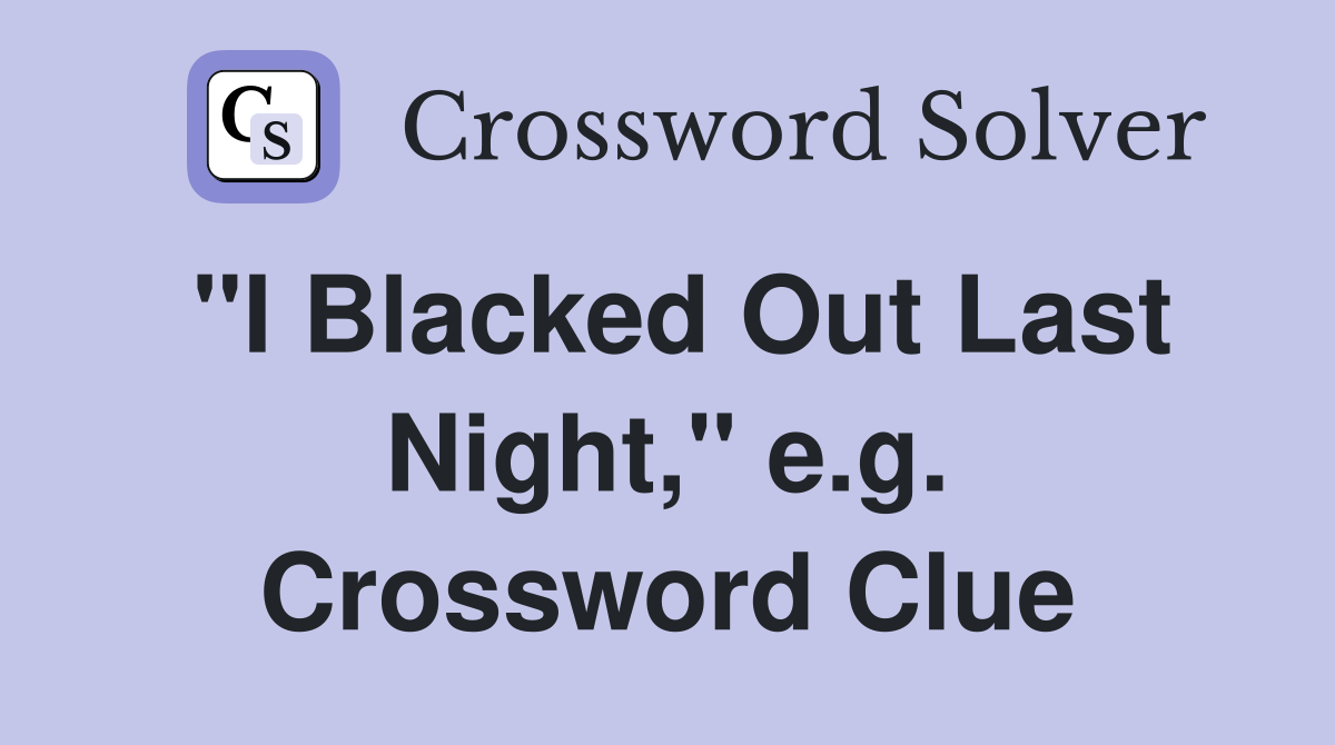 "I Blacked Out Last Night," e.g. Crossword Clue