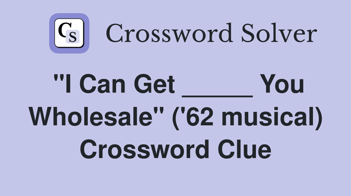 "I Can Get _____ You Wholesale" ('62 musical) Crossword Clue