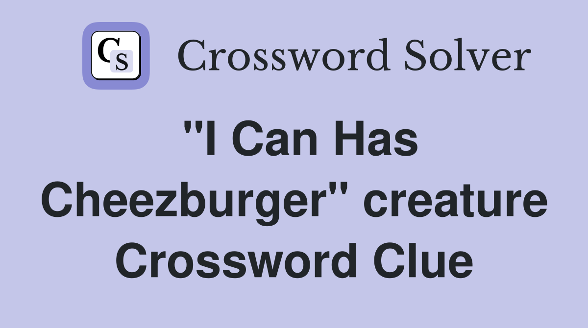 "I Can Has Cheezburger" creature Crossword Clue