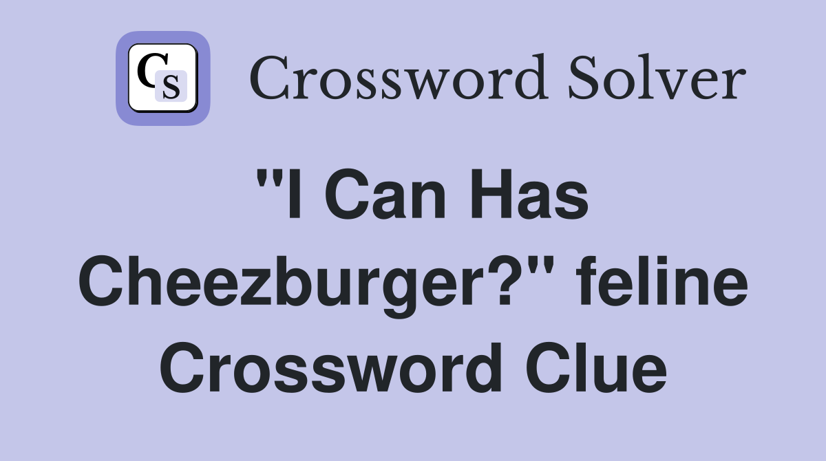 "I Can Has Cheezburger?" feline Crossword Clue