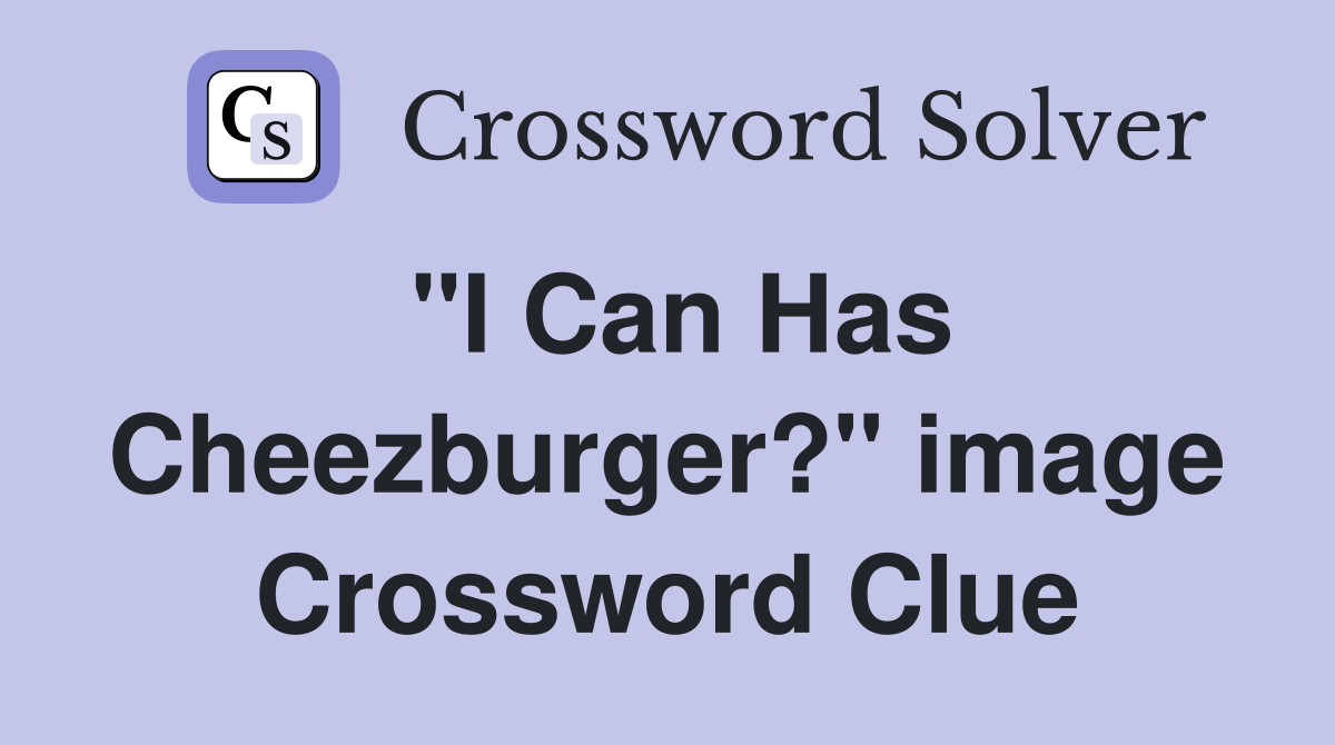 "I Can Has Cheezburger?" image Crossword Clue