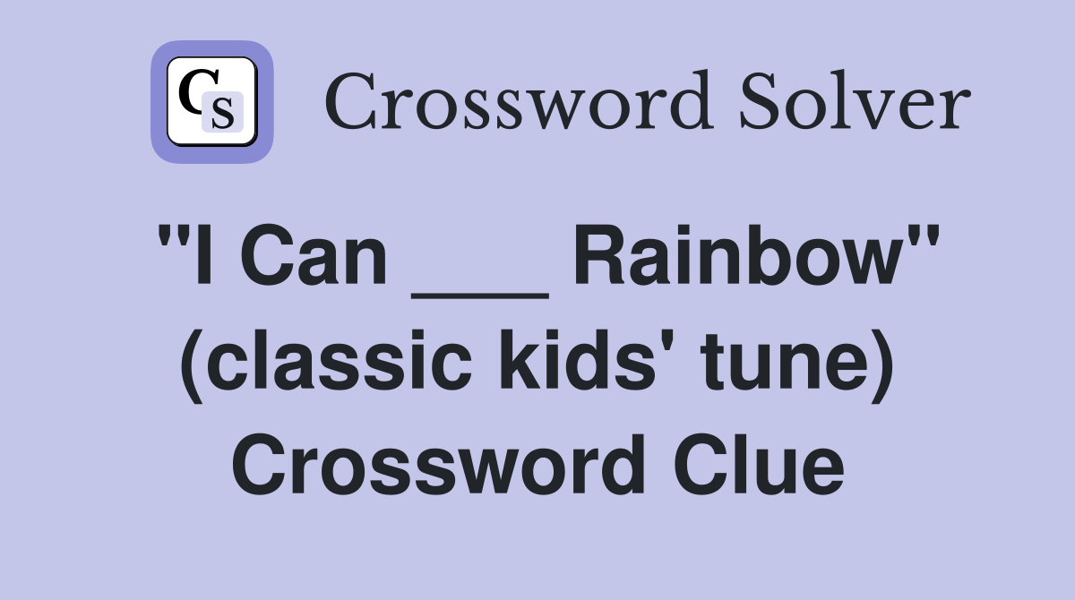 "I Can ___ Rainbow" (classic kids' tune) Crossword Clue