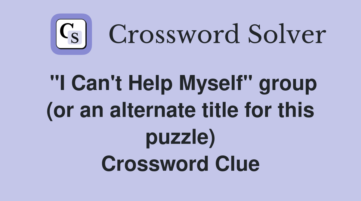 "I Can't Help Myself" group (or an alternate title for this puzzle) Crossword Clue