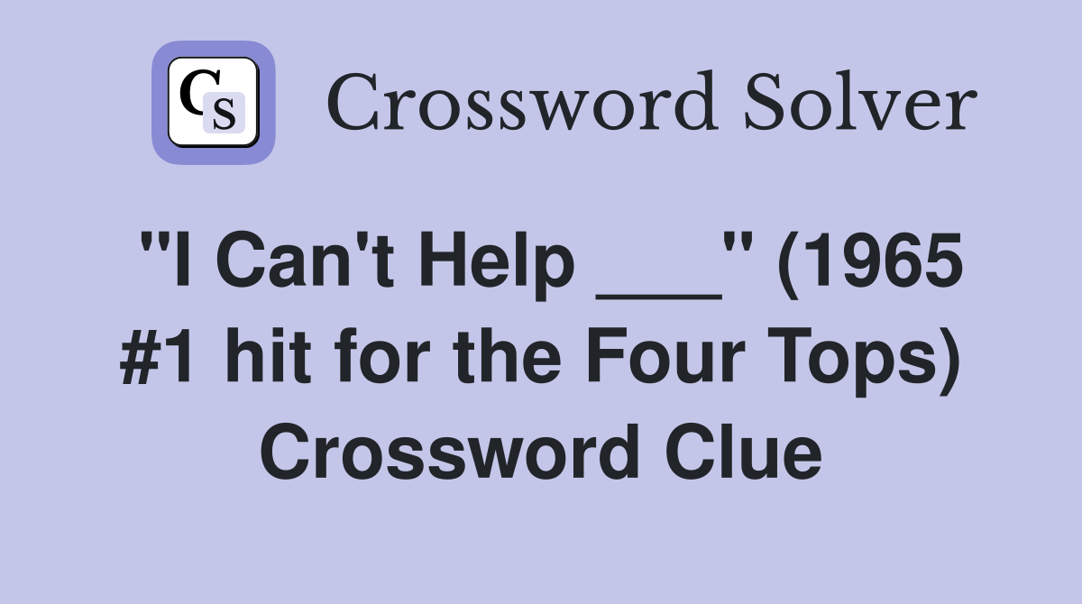 "I Can't Help ___" (1965 #1 hit for the Four Tops) Crossword Clue