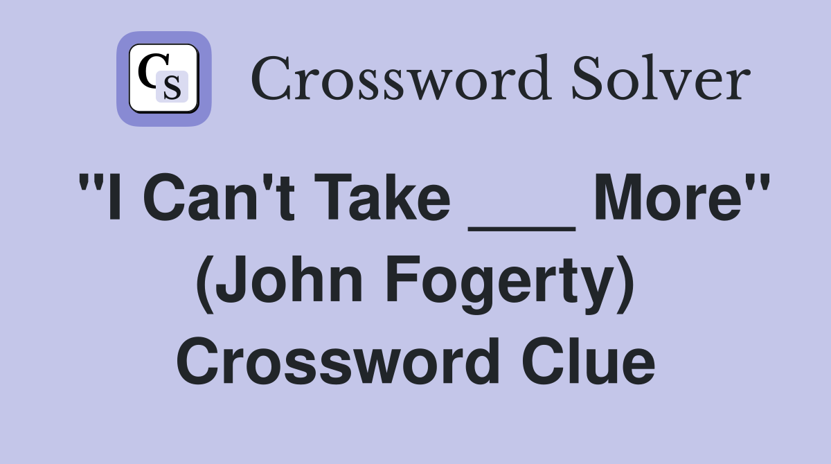 "I Can't Take ___ More" (John Fogerty) Crossword Clue