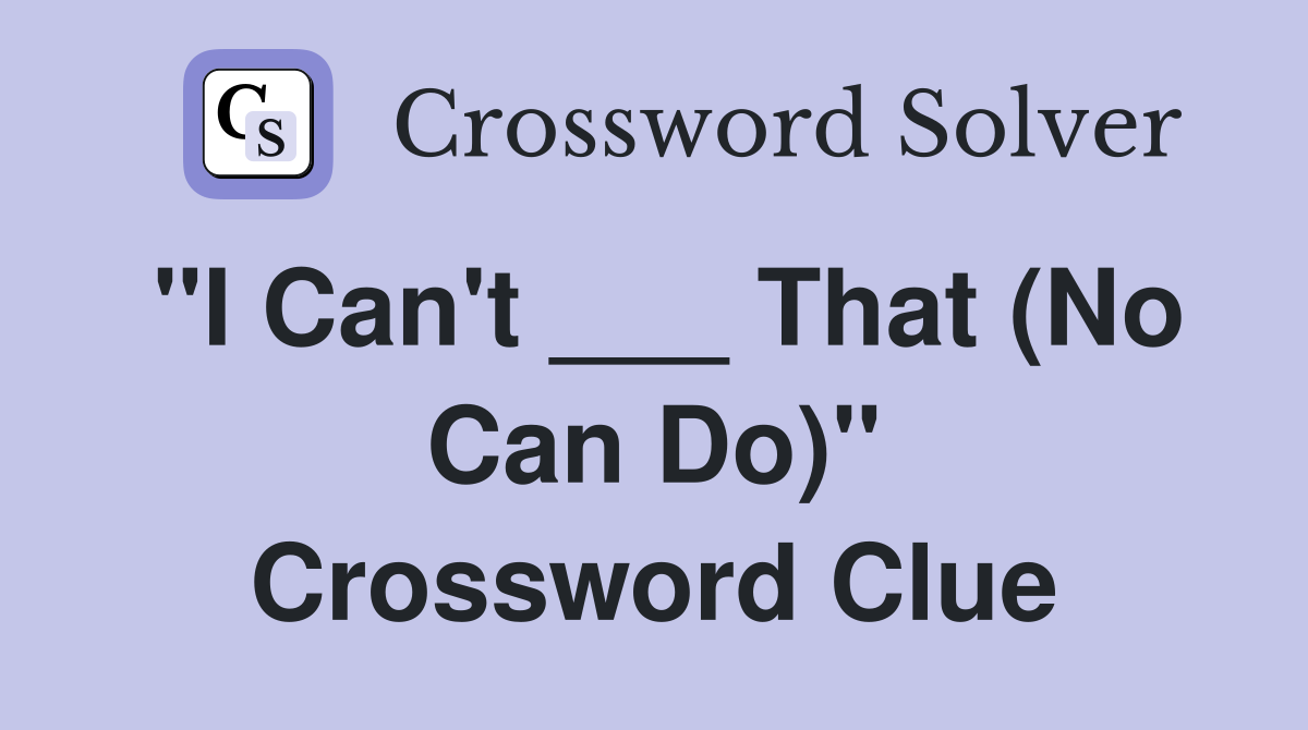 "I Can't ___ That (No Can Do)" Crossword Clue