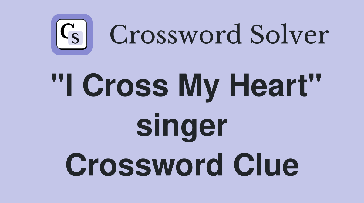 "I Cross My Heart" singer Crossword Clue