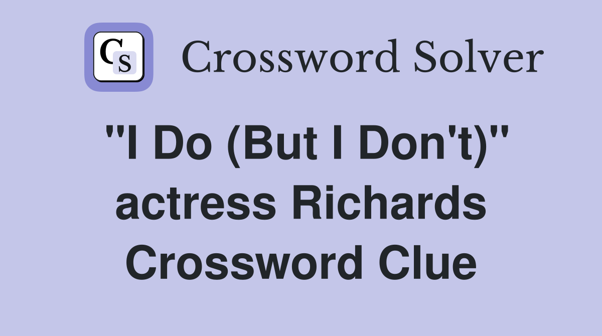 "I Do (But I Don't)" actress Richards Crossword Clue