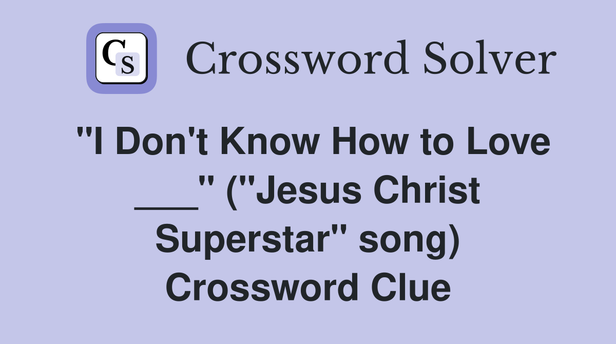 "I Don't Know How to Love ___" ("Jesus Christ Superstar" song) Crossword Clue