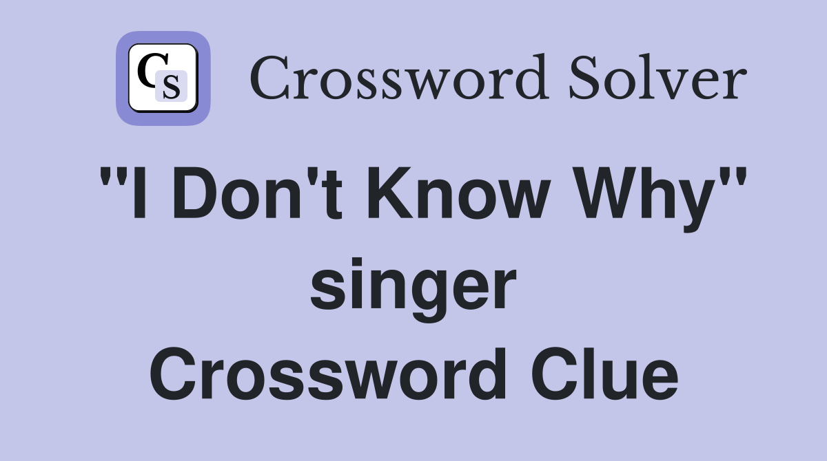 "I Don't Know Why" singer Crossword Clue