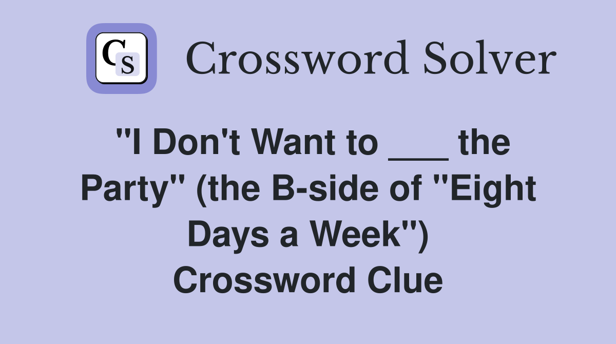 "I Don't Want to ___ the Party" (the B-side of "Eight Days a Week") Crossword Clue
