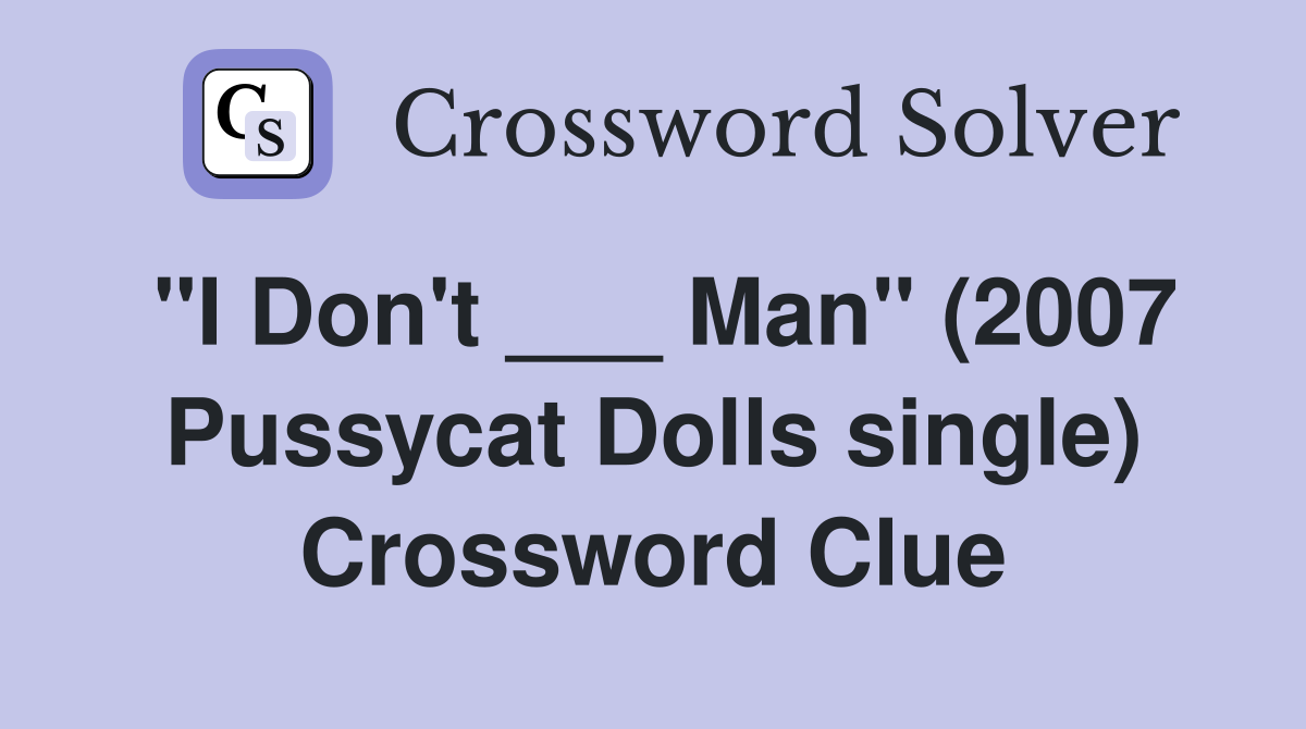 "I Don't ___ Man" (2007 Pussycat Dolls single) Crossword Clue