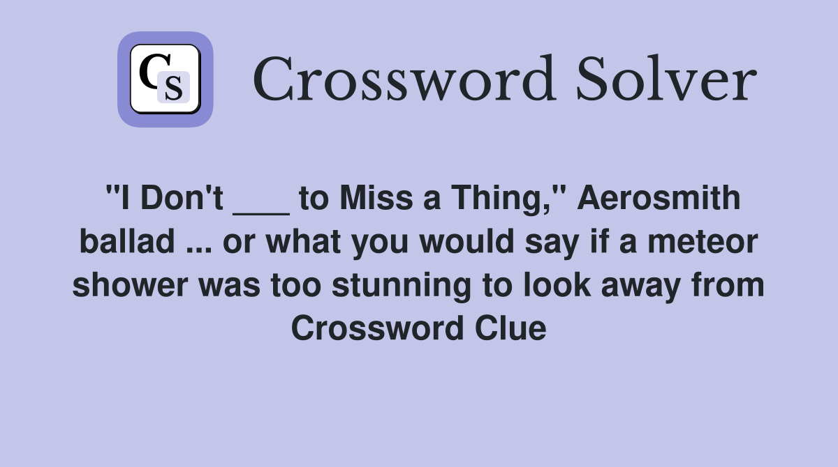 "I Don't ___ to Miss a Thing," Aerosmith ballad ... or what you would say if a meteor shower was too stunning to look away from Crossword Clue