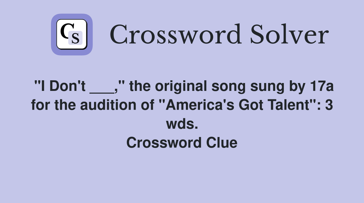 "I Don't ___," the original song sung by 17a for the audition of "America's Got Talent": 3 wds. Crossword Clue