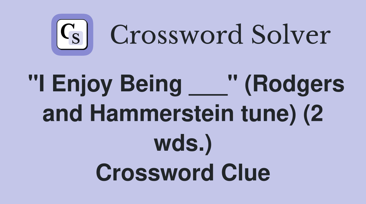 "I Enjoy Being ___" (Rodgers and Hammerstein tune) (2 wds.) Crossword Clue