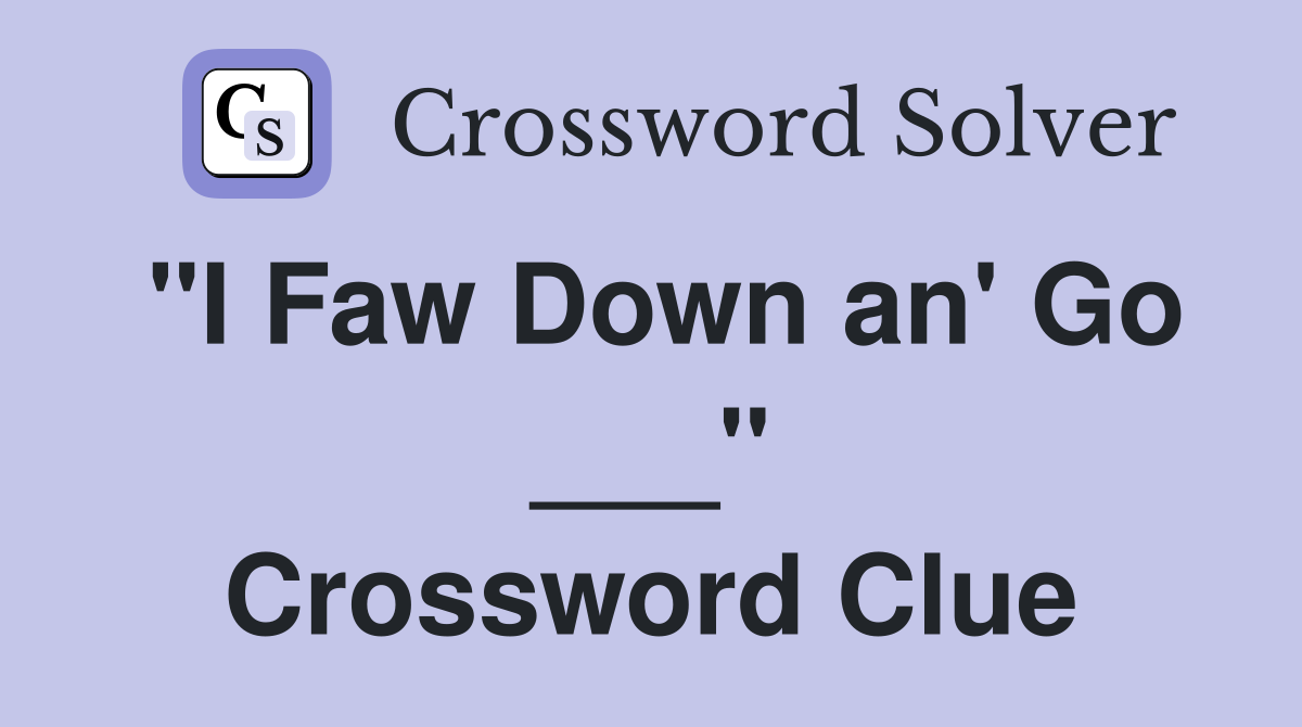 "I Faw Down an' Go ___" Crossword Clue