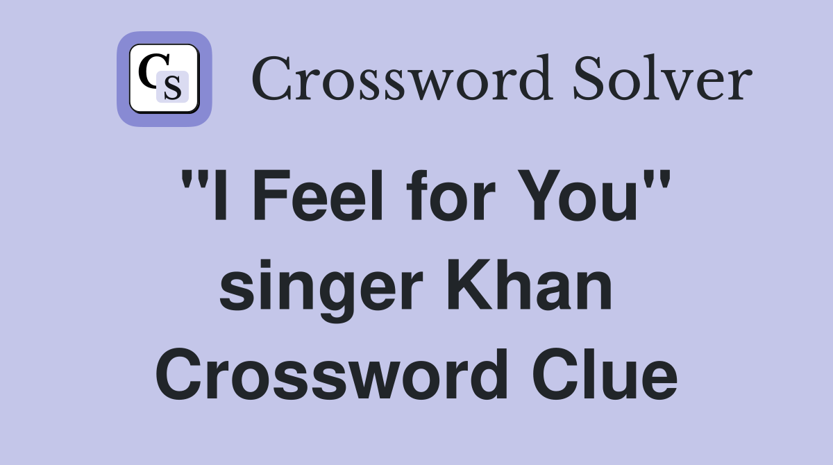 "I Feel for You" singer Khan Crossword Clue