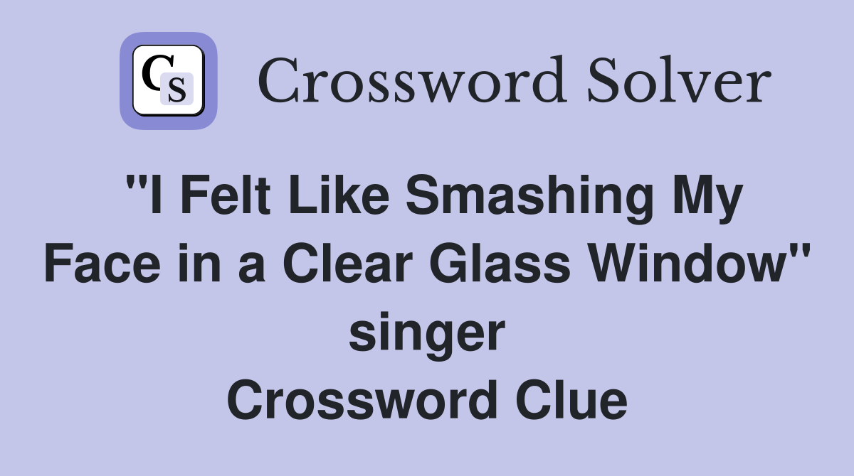 "I Felt Like Smashing My Face in a Clear Glass Window" singer Crossword Clue