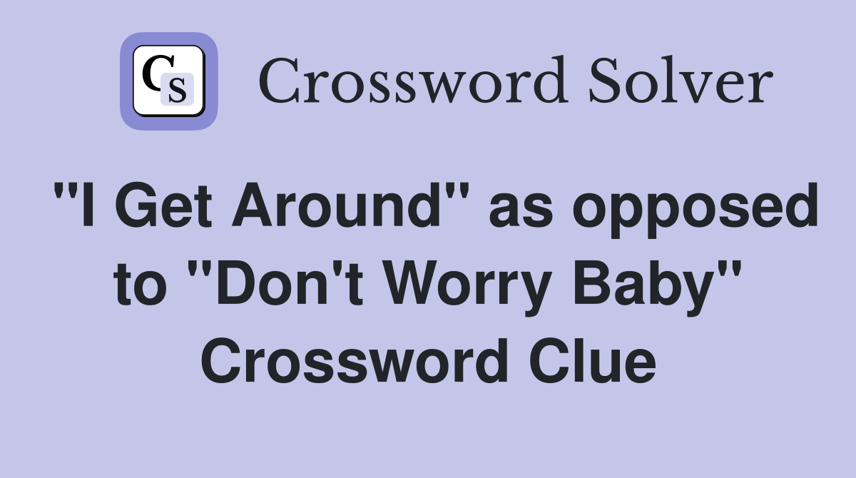 "I Get Around" as opposed to "Don't Worry Baby" Crossword Clue