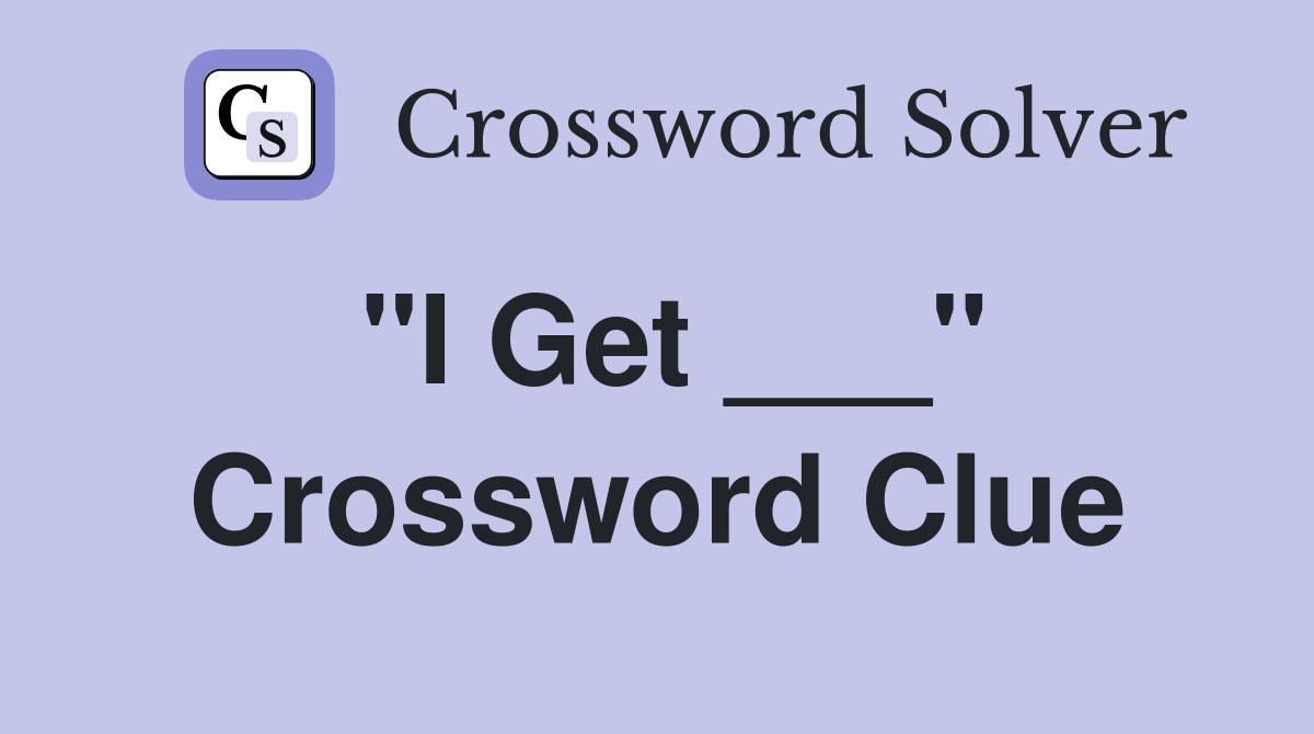 "I Get ___" Crossword Clue