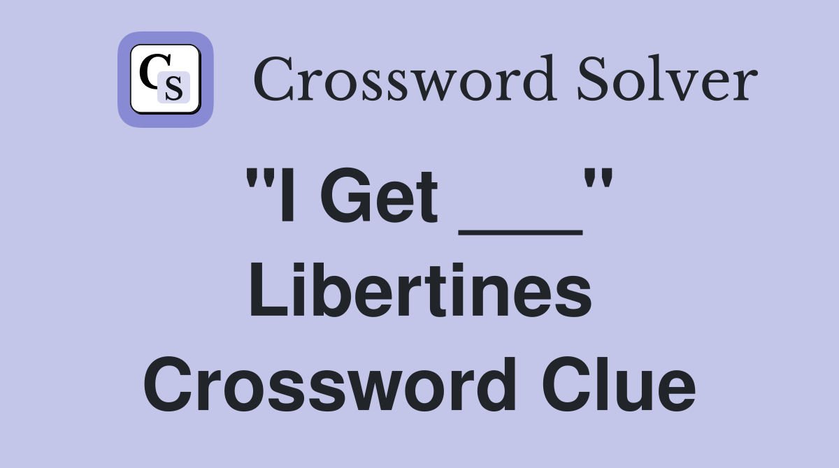 "I Get ___" Libertines Crossword Clue