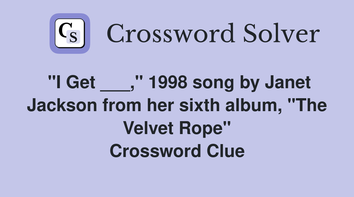 "I Get ___," 1998 song by Janet Jackson from her sixth album, "The Velvet Rope" Crossword Clue