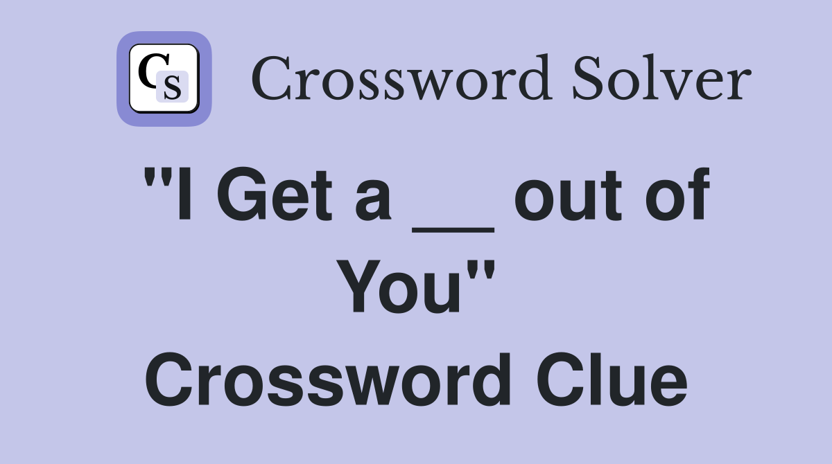 "I Get a __ out of You" Crossword Clue