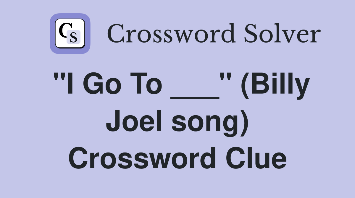 "I Go To ___" (Billy Joel song) Crossword Clue