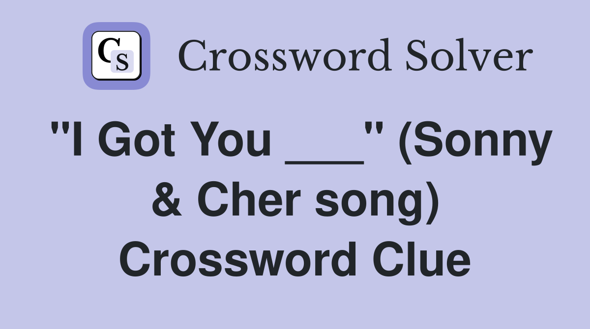 "I Got You ___" (Sonny & Cher song) Crossword Clue