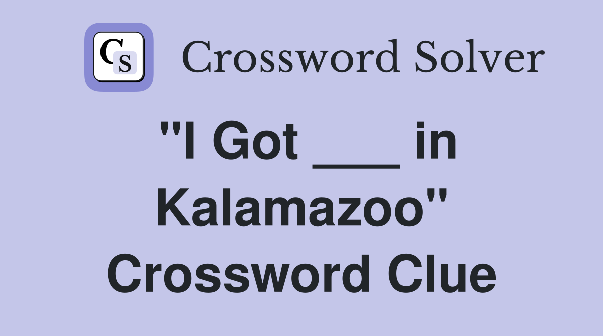"I Got ___ in Kalamazoo" Crossword Clue