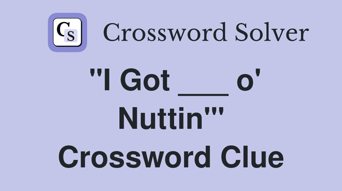 "I Got ___ o' Nuttin'" Crossword Clue