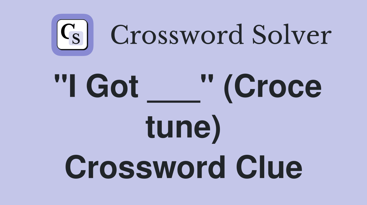 "I Got ___" (Croce tune) Crossword Clue