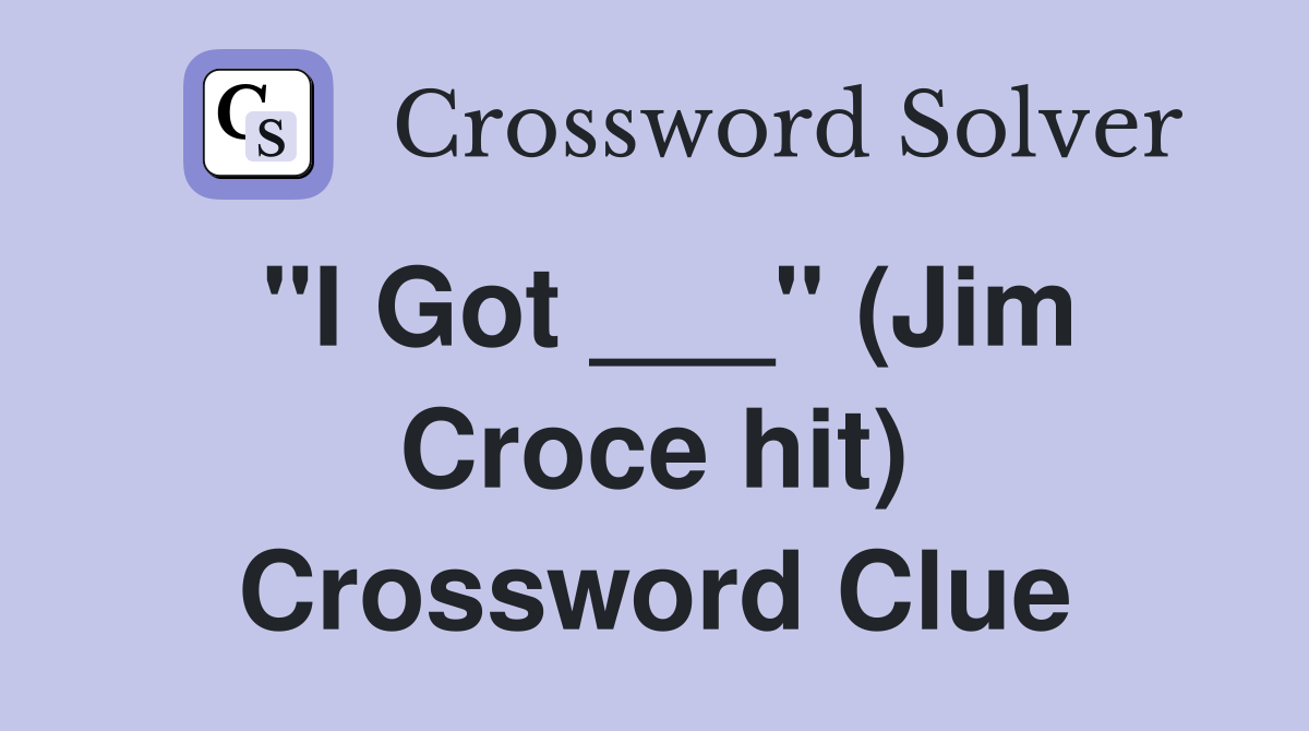 "I Got ___" (Jim Croce hit) Crossword Clue